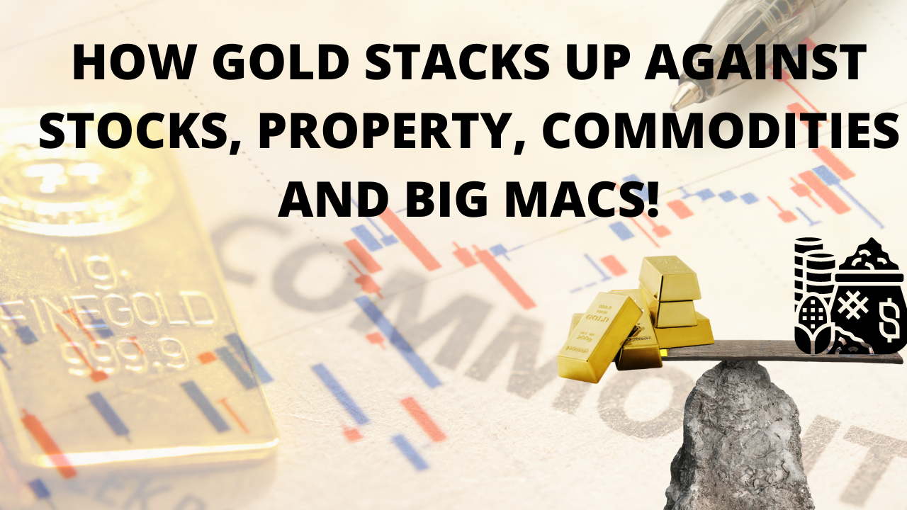 How Gold Stacks Up Against Stocks, Property, Commodities and Big Macs!