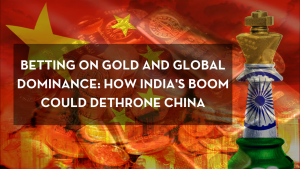 Betting on Gold and Global Dominance: How India&#8217;s Boom Could Dethrone China