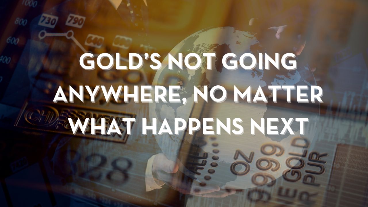 Gold’s Not Going Anywhere, No Matter What Happens Next