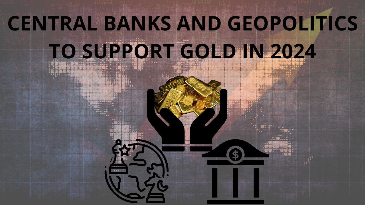 Central Banks and Geopolitics to Support Gold In 2024